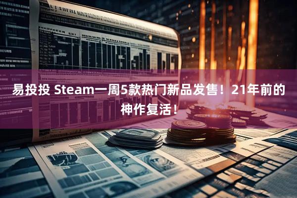 易投投 Steam一周5款热门新品发售！21年前的神作复活！