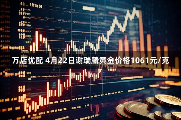 万店优配 4月22日谢瑞麟黄金价格1061元/克