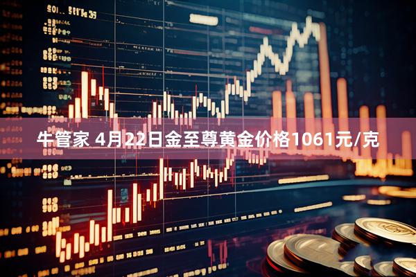 牛管家 4月22日金至尊黄金价格1061元/克